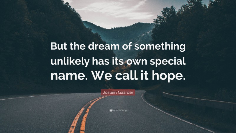 Jostein Gaarder Quote: “But the dream of something unlikely has its own special name. We call it hope.”