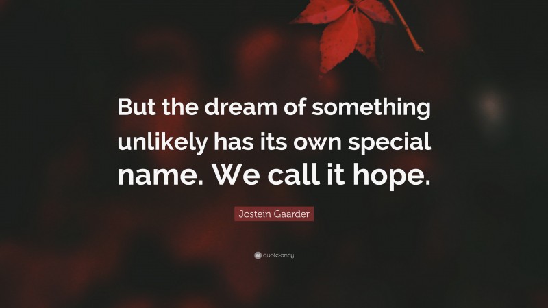 Jostein Gaarder Quote: “But the dream of something unlikely has its own special name. We call it hope.”