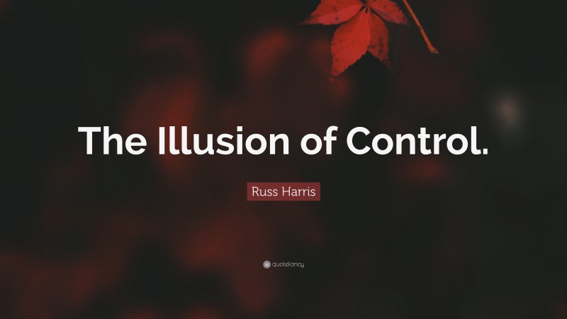 Russ Harris Quote: “The Illusion of Control.”