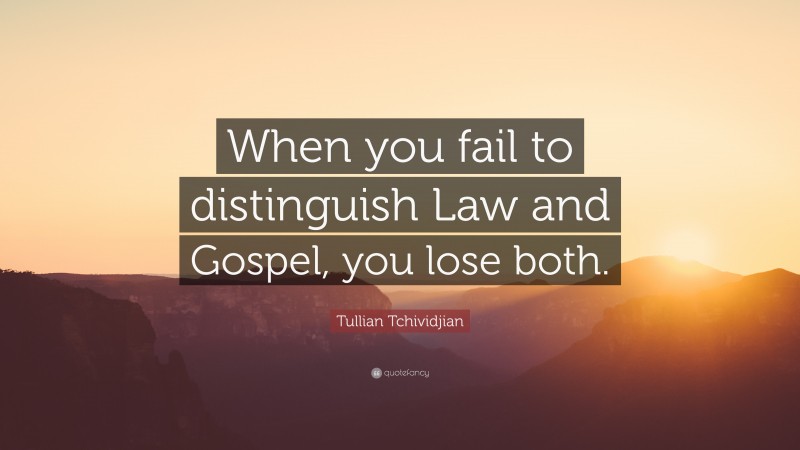 Tullian Tchividjian Quote: “When you fail to distinguish Law and Gospel, you lose both.”