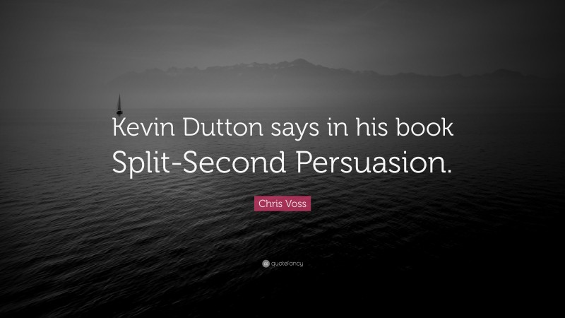 Chris Voss Quote: “Kevin Dutton says in his book Split-Second Persuasion.”