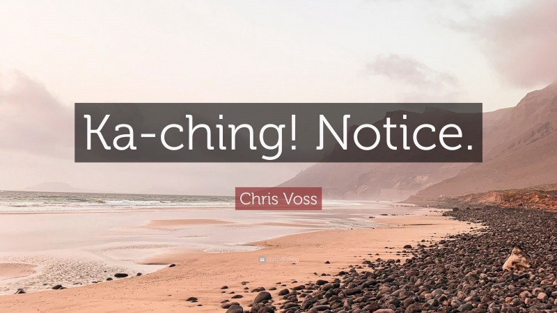 Chris Voss Quote: “Ka-ching! Notice.”