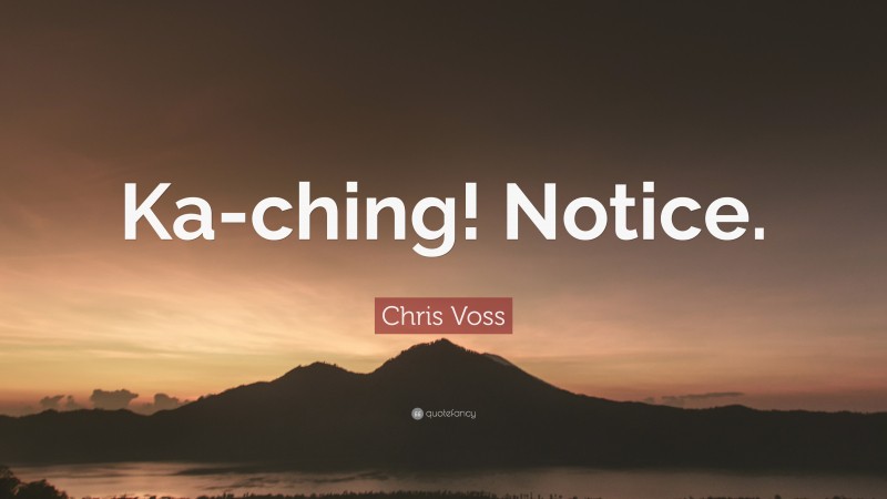 Chris Voss Quote: “Ka-ching! Notice.”