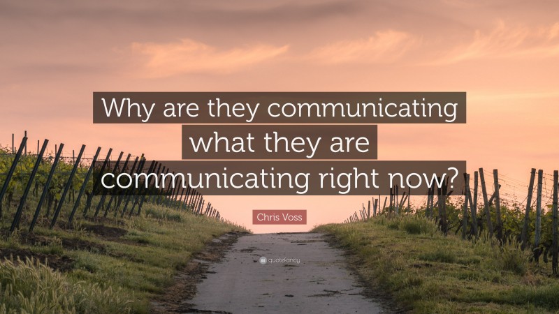 Chris Voss Quote: “Why are they communicating what they are communicating right now?”