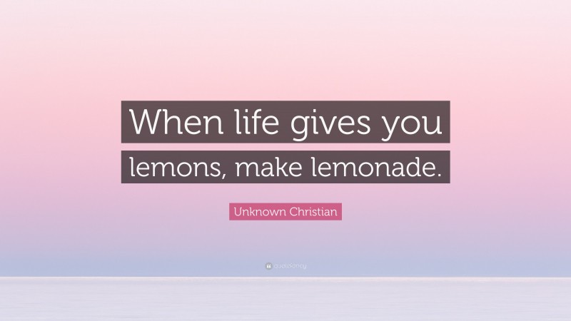 Unknown Christian Quote: “When life gives you lemons, make lemonade.”