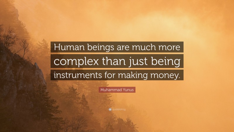Muhammad Yunus Quote: “Human beings are much more complex than just being instruments for making money.”
