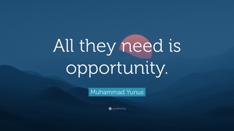 Muhammad Yunus Quote: “All they need is opportunity.”