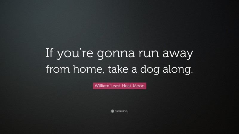 William Least Heat-Moon Quote: “If you’re gonna run away from home, take a dog along.”