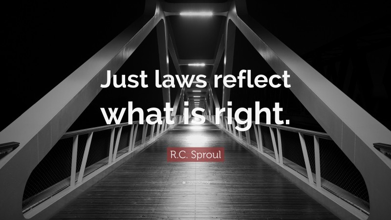 R.C. Sproul Quote: “Just laws reflect what is right.”