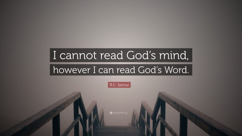 R.C. Sproul Quote: “I cannot read God’s mind, however I can read God’s Word.”