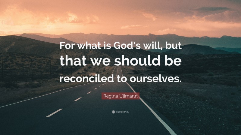 Regina Ullmann Quote: “For what is God’s will, but that we should be reconciled to ourselves.”