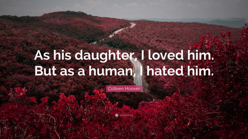 Colleen Hoover Quote: “As his daughter, I loved him. But as a human, I hated him.”