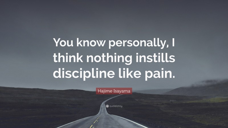 Hajime Isayama Quote: “You know personally, I think nothing instills discipline like pain.”