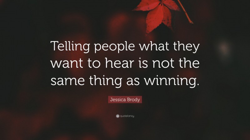 Jessica Brody Quote: “Telling people what they want to hear is not the same thing as winning.”