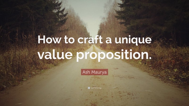 Ash Maurya Quote: “How to craft a unique value proposition.”