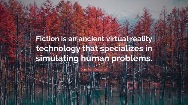 Jonathan Gottschall Quote: “Fiction is an ancient virtual reality technology that specializes in simulating human problems.”