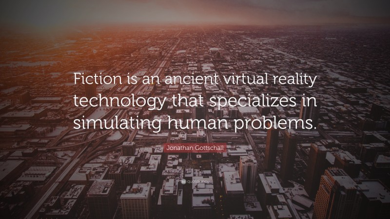 Jonathan Gottschall Quote: “Fiction is an ancient virtual reality technology that specializes in simulating human problems.”