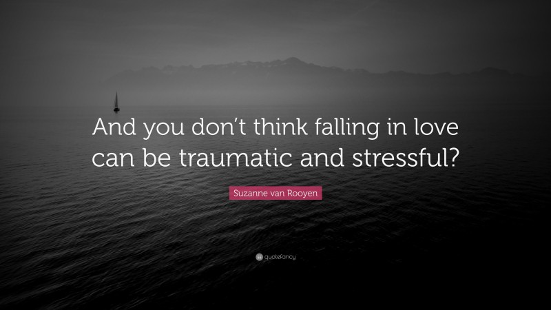 Suzanne van Rooyen Quote: “And you don’t think falling in love can be traumatic and stressful?”
