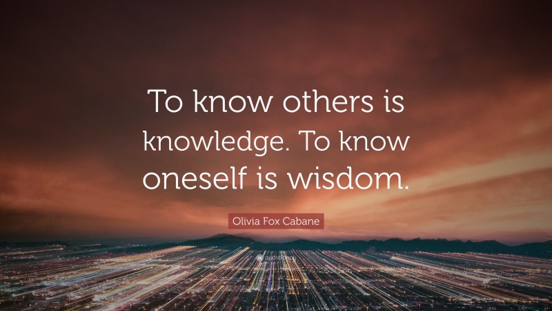 Olivia Fox Cabane Quote: “To know others is knowledge. To know oneself is wisdom.”