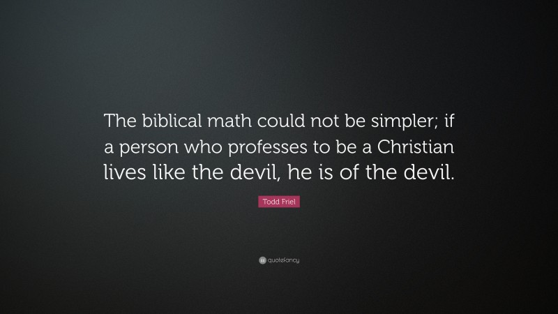 Todd Friel Quote: “The biblical math could not be simpler; if a person who professes to be a Christian lives like the devil, he is of the devil.”