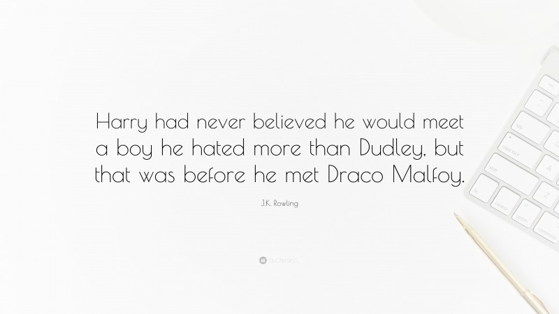 J.K. Rowling Quote: “Harry had never believed he would meet a boy he hated more than Dudley, but that was before he met Draco Malfoy.”
