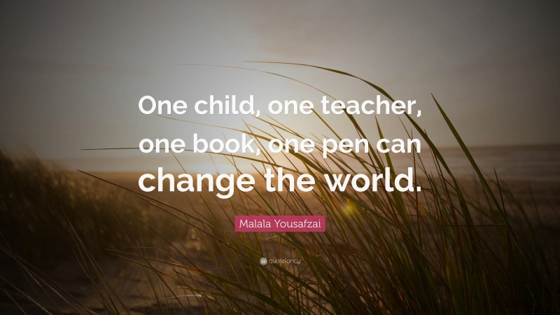 Malala Yousafzai Quote: “One child, one teacher, one book, one pen can change the world.”