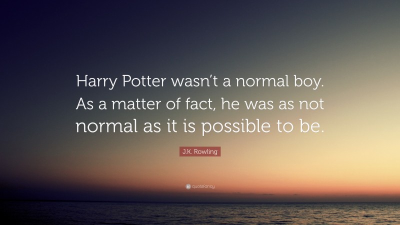 J.K. Rowling Quote: “Harry Potter wasn’t a normal boy. As a matter of fact, he was as not normal as it is possible to be.”