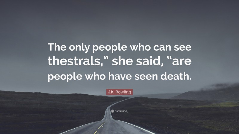 J.K. Rowling Quote: “The only people who can see thestrals,” she said, “are people who have seen death.”