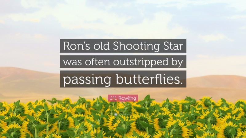 J.K. Rowling Quote: “Ron’s old Shooting Star was often outstripped by passing butterflies.”