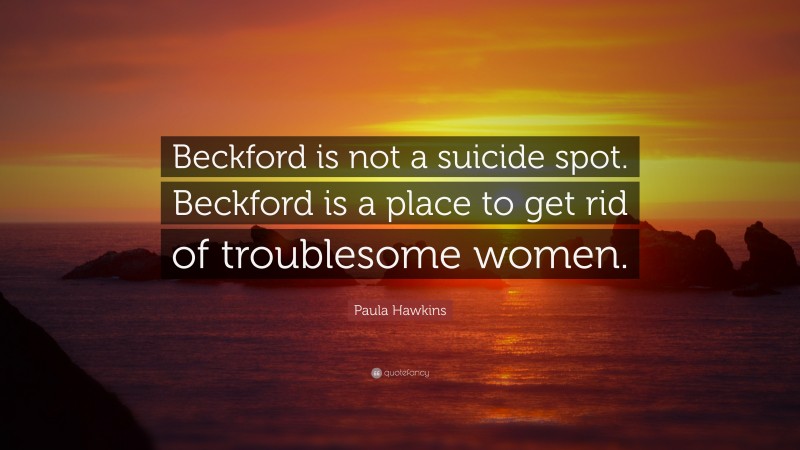 Paula Hawkins Quote: “Beckford is not a suicide spot. Beckford is a place to get rid of troublesome women.”