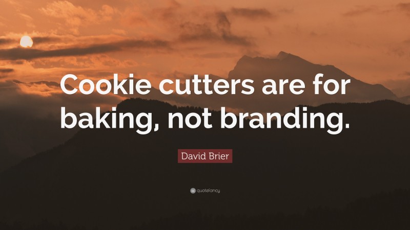 David Brier Quote: “Cookie cutters are for baking, not branding.”
