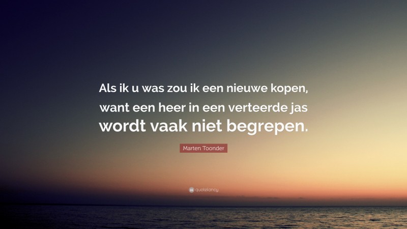 Marten Toonder Quote: “Als ik u was zou ik een nieuwe kopen, want een heer in een verteerde jas wordt vaak niet begrepen.”