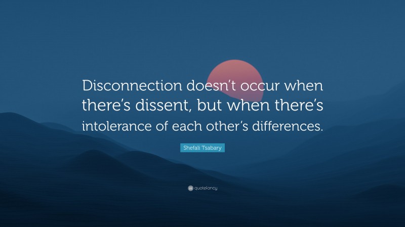 Shefali Tsabary Quote: “Disconnection doesn’t occur when there’s dissent, but when there’s intolerance of each other’s differences.”