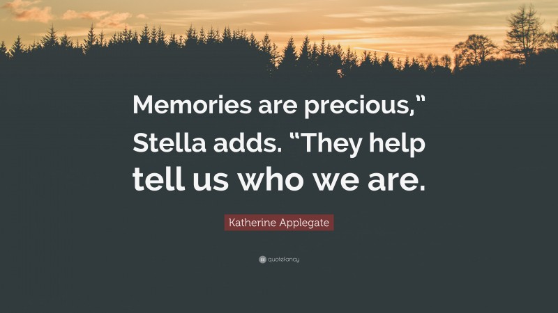 Katherine Applegate Quote: “Memories are precious,” Stella adds. “They help tell us who we are.”