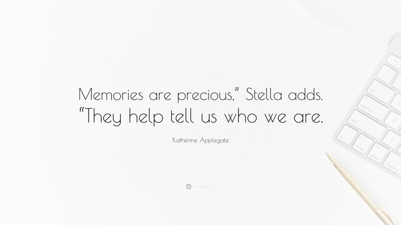 Katherine Applegate Quote: “Memories are precious,” Stella adds. “They help tell us who we are.”