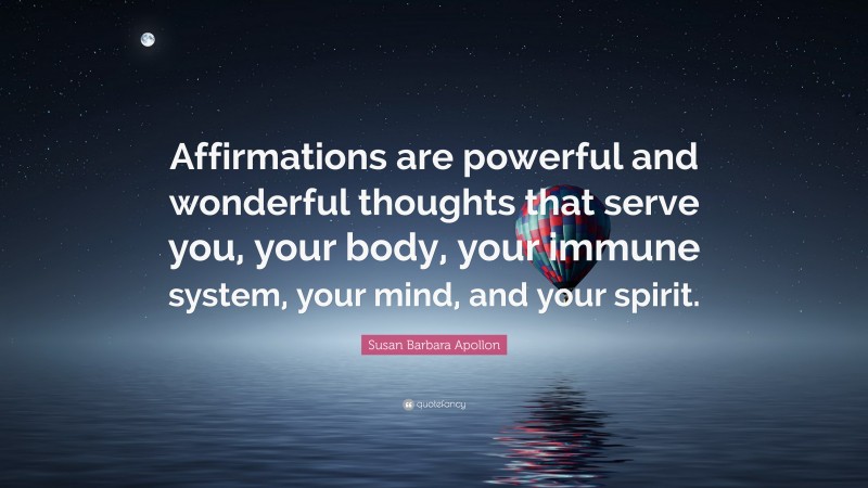 Susan Barbara Apollon Quote: “Affirmations are powerful and wonderful thoughts that serve you, your body, your immune system, your mind, and your spirit.”