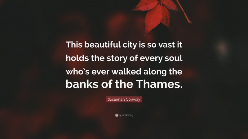 Susannah Conway Quote: “This beautiful city is so vast it holds the story of every soul who’s ever walked along the banks of the Thames.”