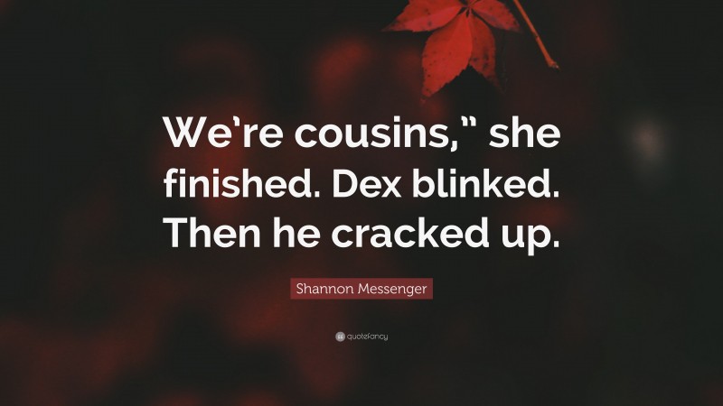 Shannon Messenger Quote: “We’re cousins,” she finished. Dex blinked. Then he cracked up.”
