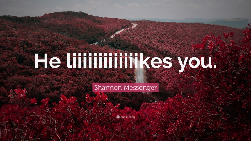 Shannon Messenger Quote: “He liiiiiiiiiiiiikes you.”