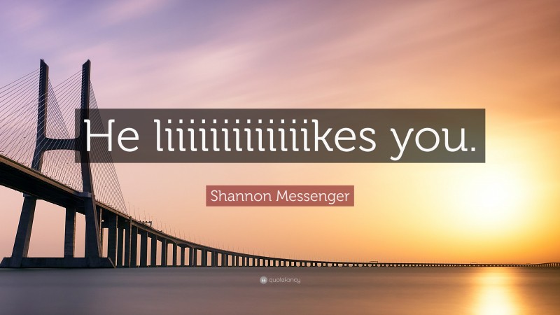 Shannon Messenger Quote: “He liiiiiiiiiiiiikes you.”