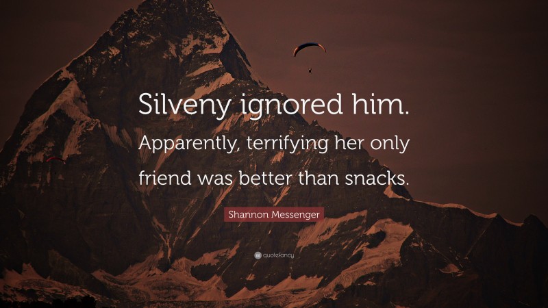 Shannon Messenger Quote: “Silveny ignored him. Apparently, terrifying her only friend was better than snacks.”
