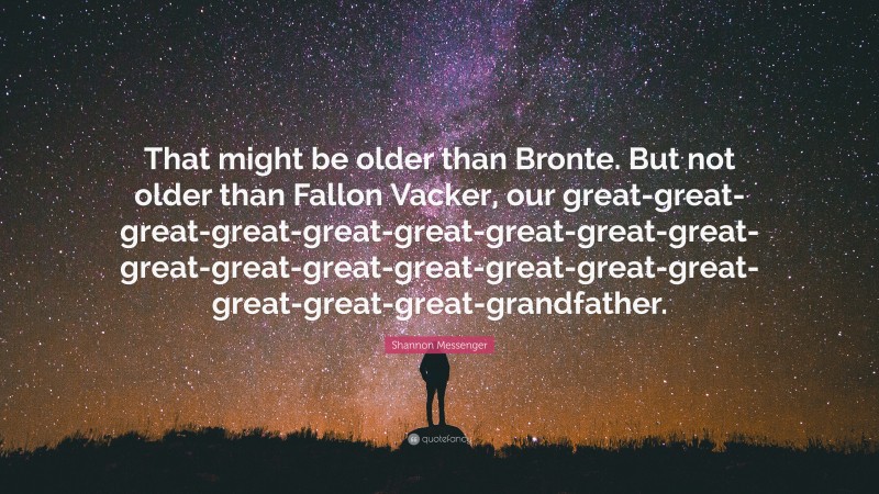 Shannon Messenger Quote: “That might be older than Bronte. But not older than Fallon Vacker, our great-great-great-great-great-great-great-great-great-great-great-great-great-great-great-great-great-great-great-grandfather.”