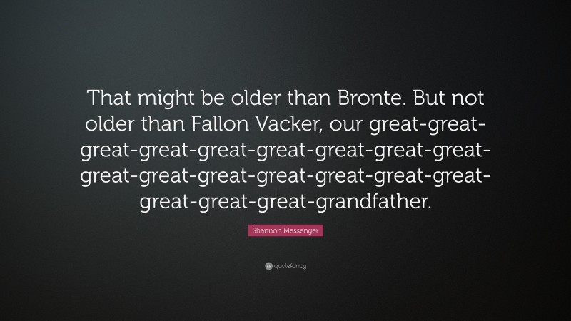 Shannon Messenger Quote: “That might be older than Bronte. But not older than Fallon Vacker, our great-great-great-great-great-great-great-great-great-great-great-great-great-great-great-great-great-great-great-grandfather.”