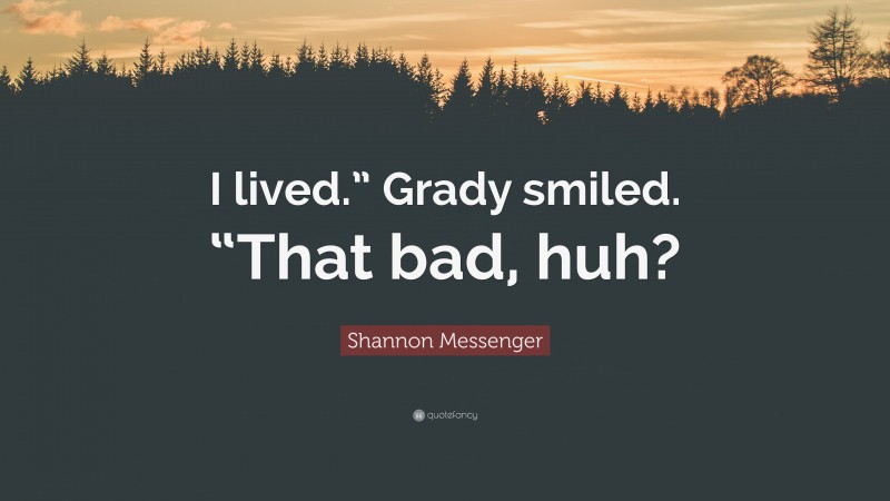 Shannon Messenger Quote: “I lived.” Grady smiled. “That bad, huh?”