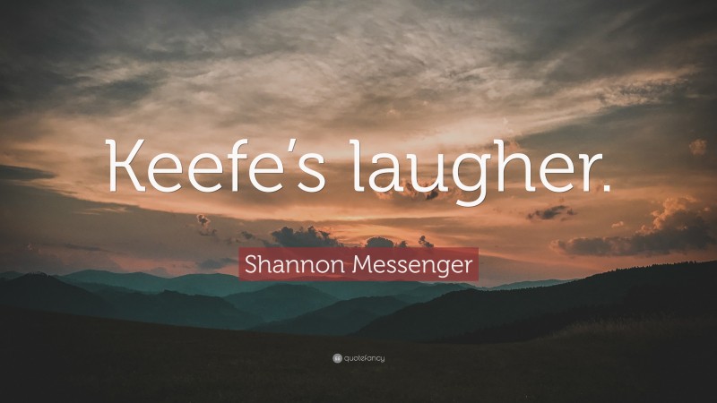 Shannon Messenger Quote: “Keefe’s laugher.”