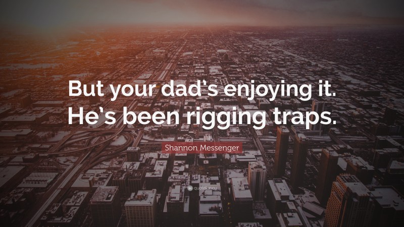 Shannon Messenger Quote: “But your dad’s enjoying it. He’s been rigging traps.”