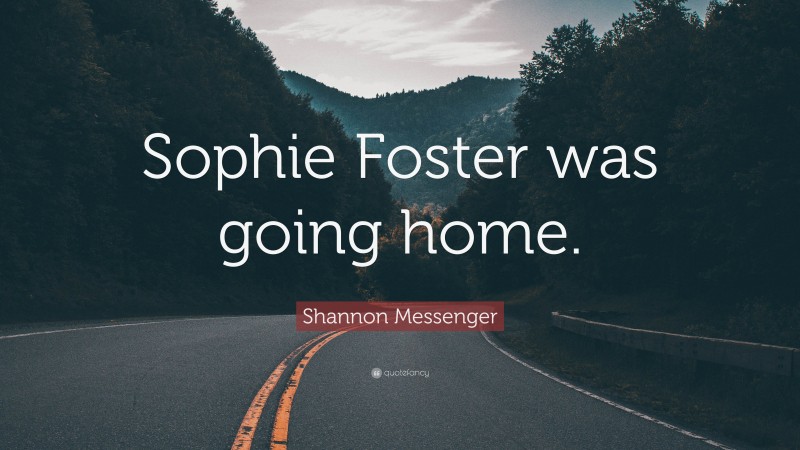 Shannon Messenger Quote: “Sophie Foster was going home.”