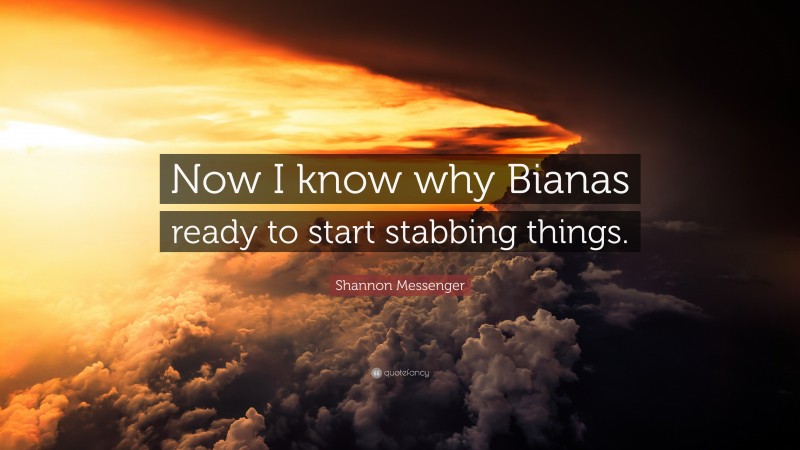 Shannon Messenger Quote: “Now I know why Bianas ready to start stabbing things.”