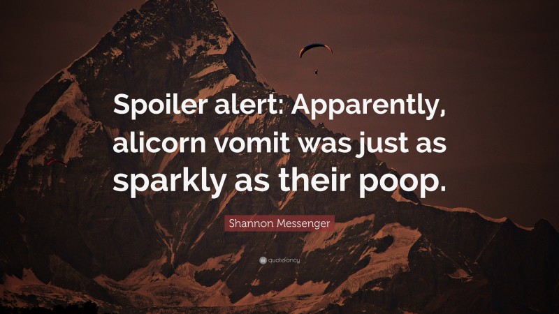 Shannon Messenger Quote: “Spoiler alert: Apparently, alicorn vomit was just as sparkly as their poop.”
