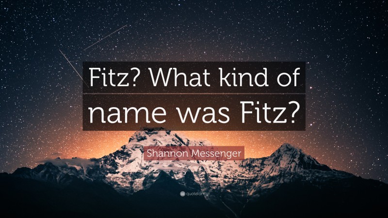 Shannon Messenger Quote: “Fitz? What kind of name was Fitz?”